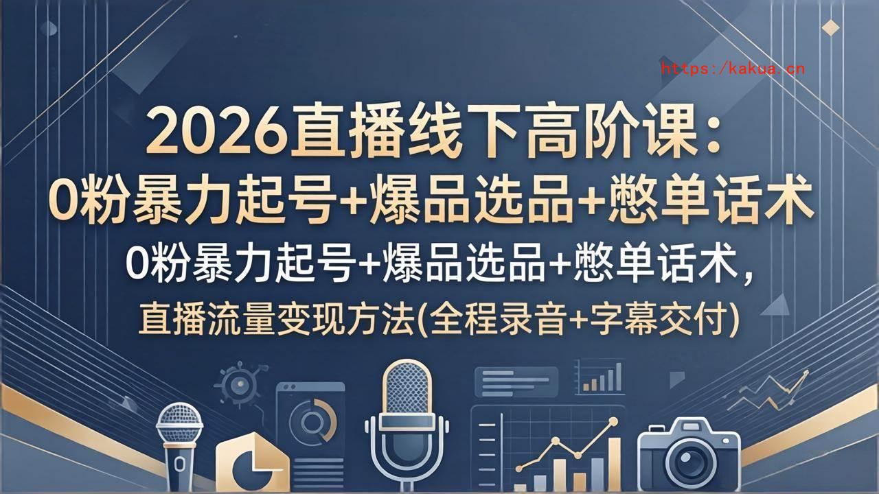（17977期）2026直播线下高阶课：0粉暴力起号+爆品选品+憋单话术，直播流量变现方法(全程录音+字幕交付)-e家网