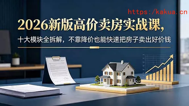 2026新版高价卖房实战课，十大模块全拆解，不靠降价也能快速把房子卖出好价钱-e家网