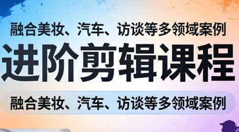 阿江老师·进阶剪辑课程多领域案例-e家网