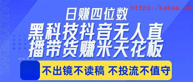 （18320期）日入四位数！！最新黑科技抖音无人直播带货赚钱天花板，不出镜，不读稿，不投流，不值守，手…-e家网