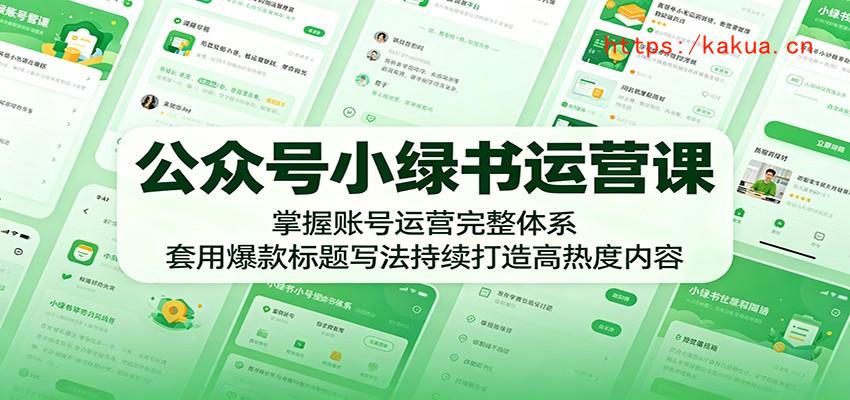 公众号小绿书运营课：掌握账号运营完整体系，套用爆款标题写法持续打造高热度内容-e家网