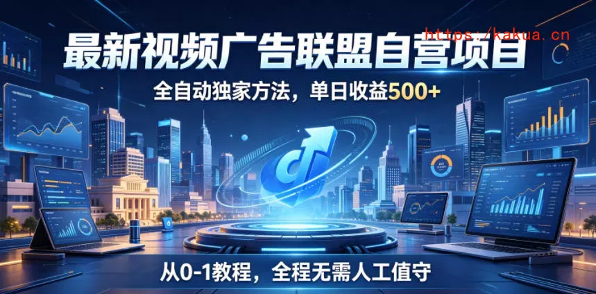 最新视频广告联盟自营项目，全自动独家方法，单日收益500+，从0-1教程，全程无需人工值守【揭秘】-e家网
