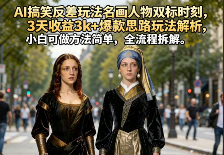 AI搞笑反差玩法名画人物双标时刻，3天收益3k+爆款思路玩法解析，小白可做方法简单，全流程拆解-e家网